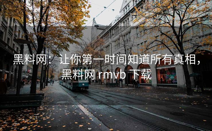 黑料网:让你第一时间知道所有真相,黑料网 rmvb 下载 黑料网:让你第一时间知道所有真相,黑料网 rmvb 下载