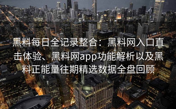 黑料每日全记录整合:黑料网入口直击体验、黑料网app功能解析以及黑料正能量往期精选数据全盘回顾 黑料每日全记录整合:黑料网入口直击体验、黑料网app功能解析以及黑料正能量往期精选数据全盘回顾