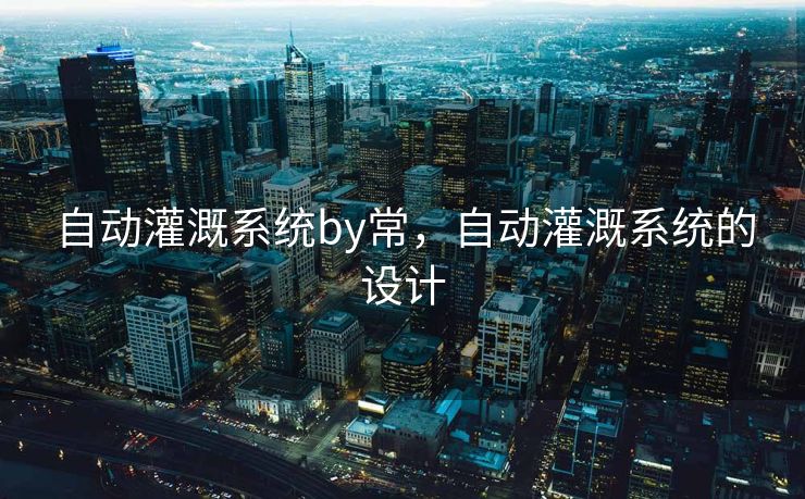 自动灌溉系统by常,自动灌溉系统的设计 自动灌溉系统by常,自动灌溉系统的设计