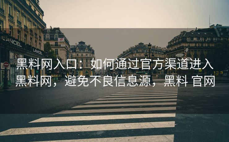 黑料网入口：如何通过官方渠道进入黑料网，避免不良信息源，黑料 官网