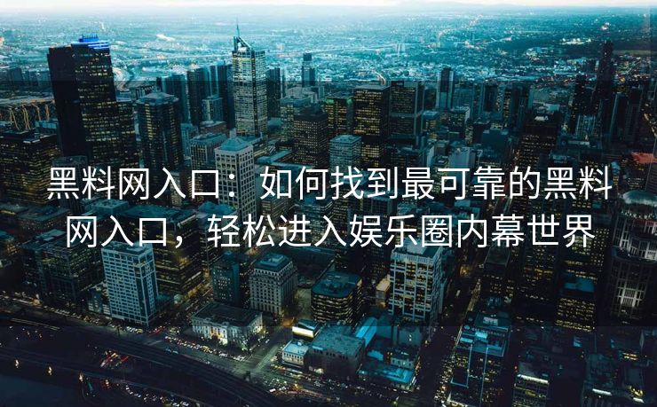 黑料网入口：如何找到最可靠的黑料网入口，轻松进入娱乐圈内幕世界
